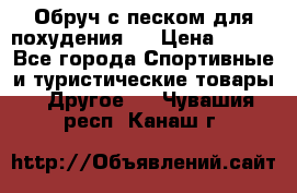 Обруч с песком для похудения.  › Цена ­ 500 - Все города Спортивные и туристические товары » Другое   . Чувашия респ.,Канаш г.
